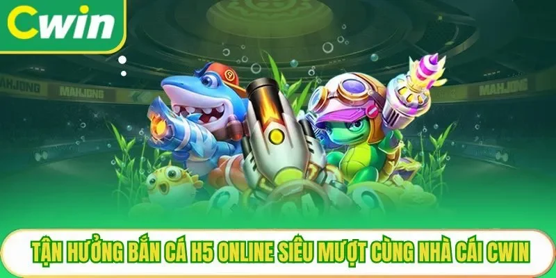 Tận Hưởng Bắn Cá H5 Online Siêu Mượt Cùng Nhà Cái Cwin