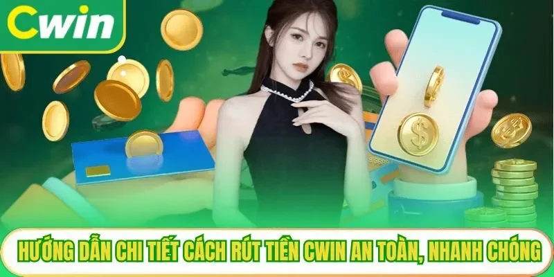 Hướng dẫn chi tiết cách rút tiền Cwin an toàn, nhanh chóng