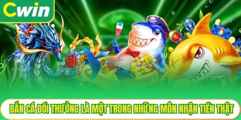 Bắn cá đổi thưởng là một trong những môn nhận tiền thật