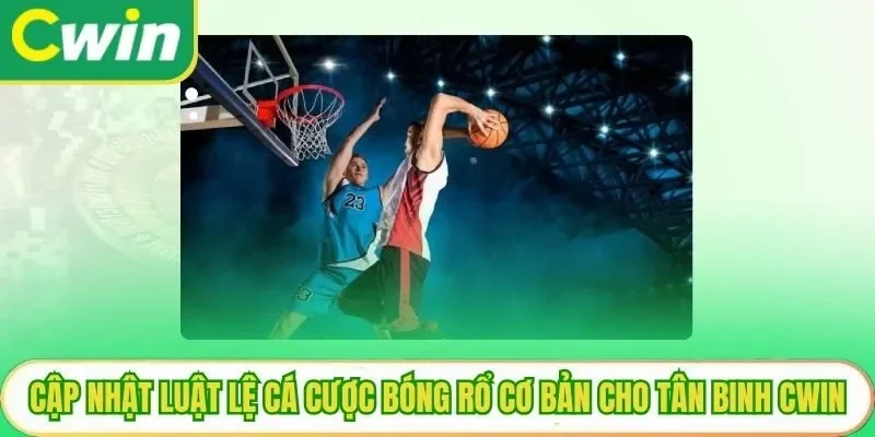Cập Nhật Luật Lệ Cá Cược Bóng Rổ Cơ Bản Cho Tân Binh Cwin
