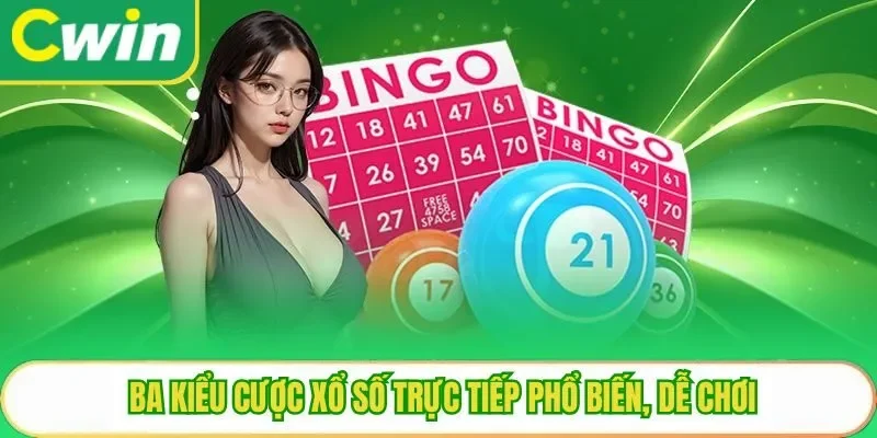 Ba kiểu cược xổ số trực tiếp phổ biến, dễ chơi