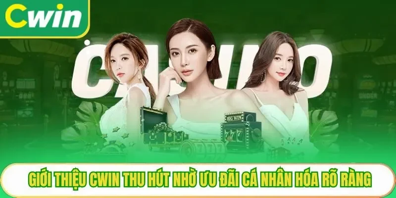 Giới thiệu Cwin thu hút nhờ ưu đãi cá nhân hóa rõ ràng