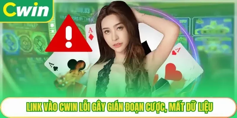 Link vào Cwin lỗi gây gián đoạn cược, mất dữ liệu