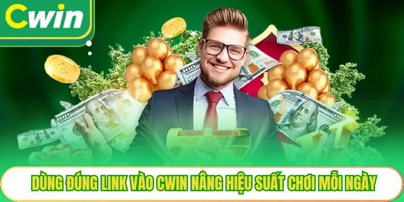 Dùng đúng link vào Cwin nâng hiệu suất chơi mỗi ngày