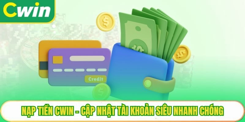Nạp tiền Cwin - Cập nhật tài khoản siêu nhanh chóng