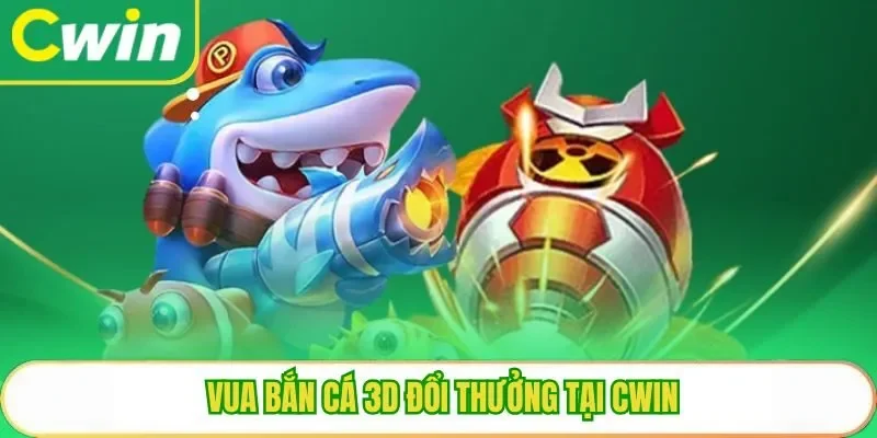Vua bắn cá 3D đổi thưởng tại Cwin